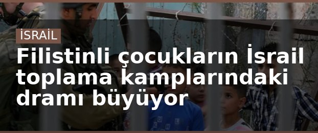Filistinli çocukların İsrail toplama kamplarındaki dramı büyüyor