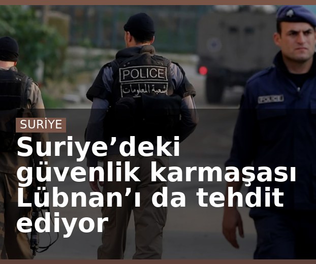 Suriye’deki güvenlik karmaşası Lübnan’ı da tehdit ediyor