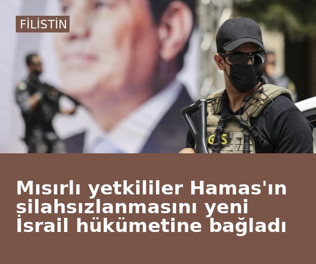 Mısırlı yetkililer Hamas'ın silahsızlanmasını yeni İsrail hükümetine bağladı
