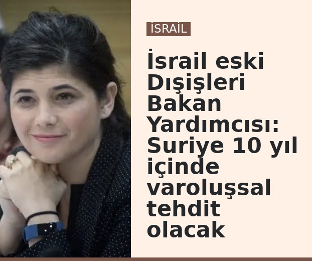 İsrail eski Dışişleri Bakan Yardımcısı: Suriye 10 yıl içinde varoluşsal tehdit olacak