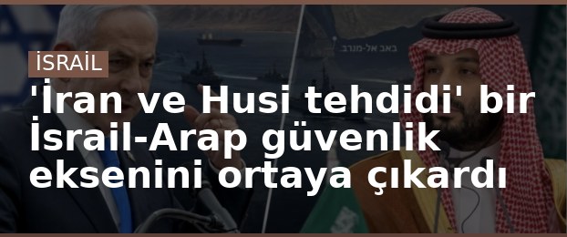 'İran ve Husi tehdidi' bir İsrail-Arap güvenlik eksenini ortaya çıkardı