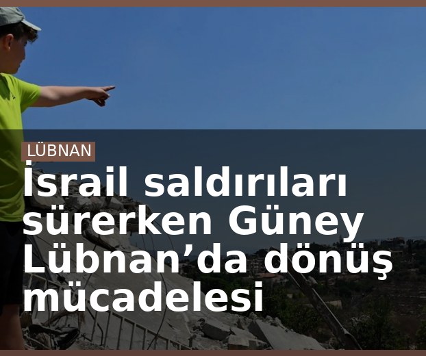 İsrail saldırıları sürerken Güney Lübnan’da dönüş mücadelesi