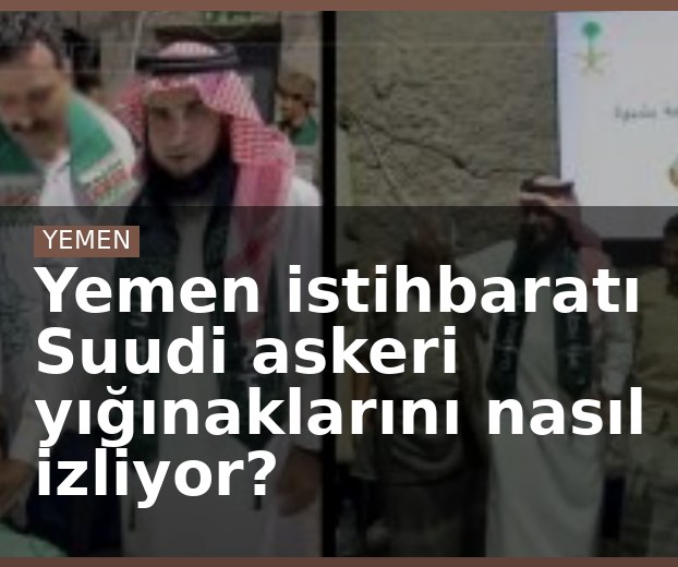 Yemen istihbaratı Suudi askeri yığınaklarını nasıl izliyor?