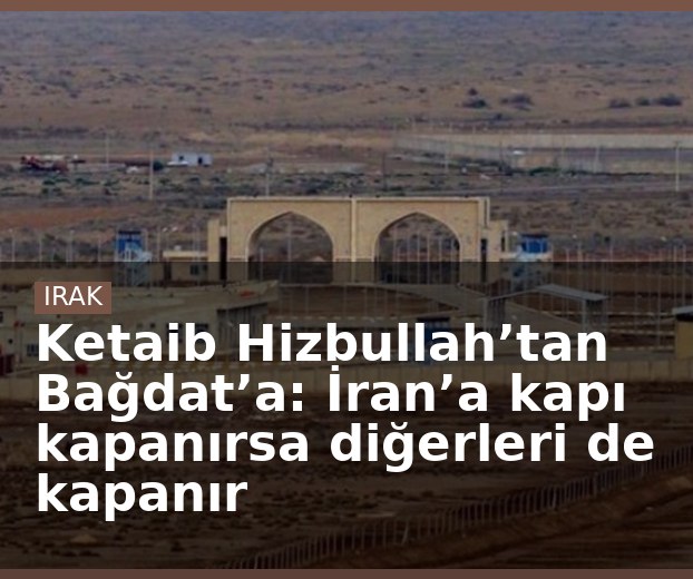 Ketaib Hizbullah’tan Bağdat’a: İran’a kapı kapanırsa diğerleri de kapanır