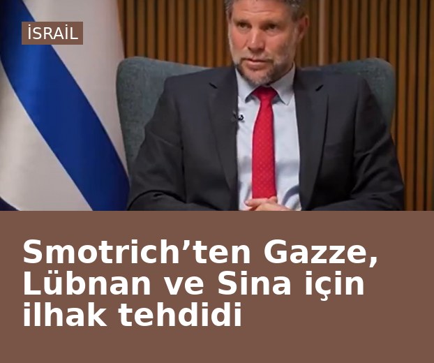 Smotrich’ten Gazze, Lübnan ve Sina için ilhak tehdidi