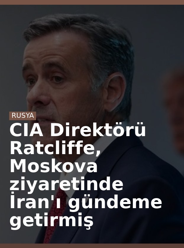 CIA Direktörü Ratcliffe, Moskova ziyaretinde İran'ı gündeme getirmiş