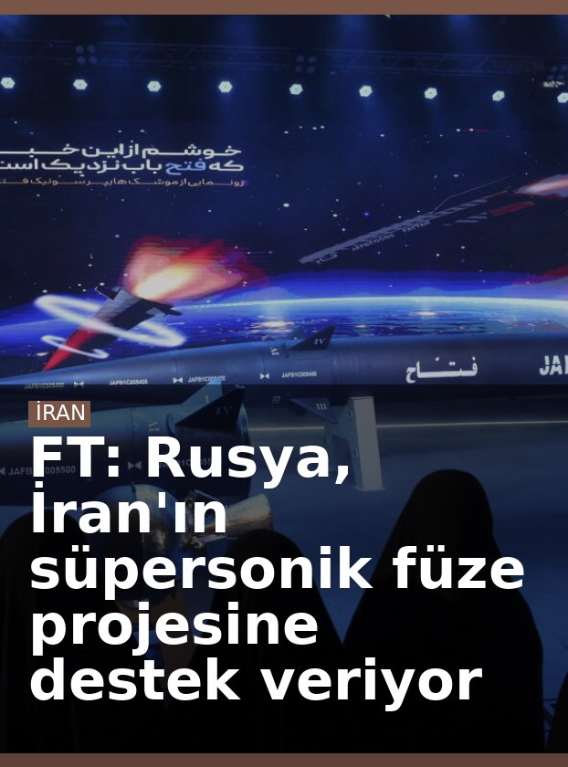 FT: Rusya, İran'ın süpersonik füze projesine destek veriyor