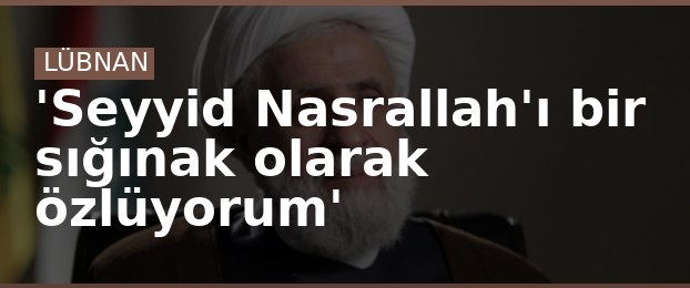 'Seyyid Nasrallah'ı bir sığınak olarak özlüyorum'