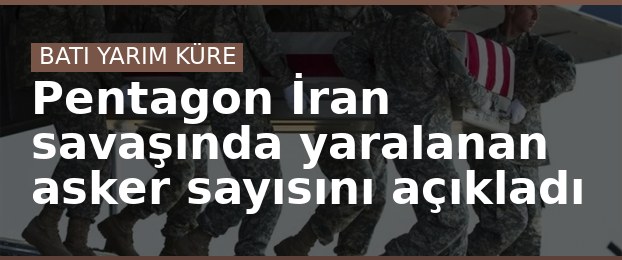 Pentagon İran savaşında yaralanan asker sayısını açıkladı