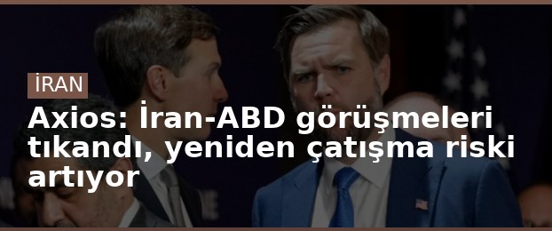Axios: İran-ABD görüşmeleri tıkandı, yeniden çatışma riski artıyor