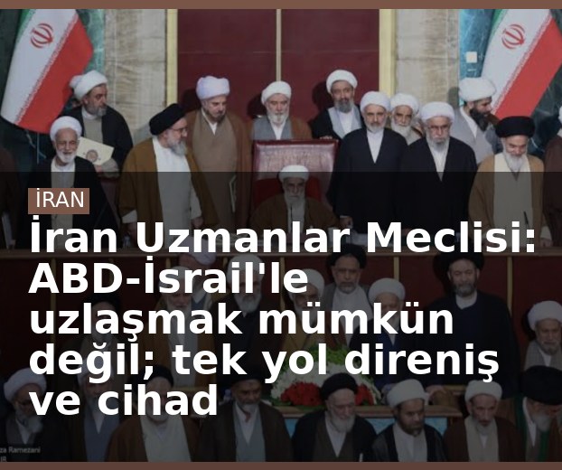 İran Uzmanlar Meclisi: ABD-İsrail'le uzlaşmak mümkün değil; tek yol direniş ve cihad