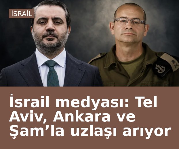 İsrail medyası: Tel Aviv, Ankara ve Şam’la uzlaşı arıyor