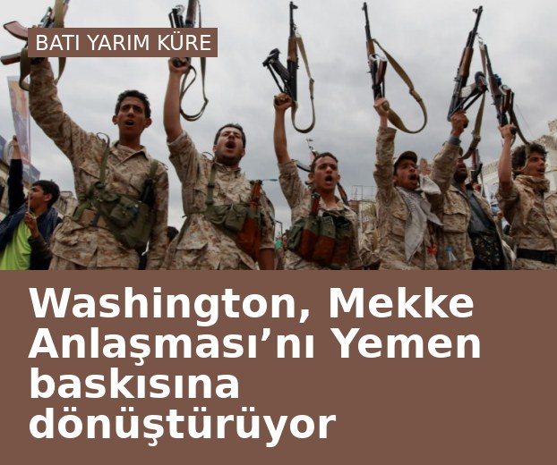 Washington, Mekke Anlaşması’nı Yemen baskısına dönüştürüyor
