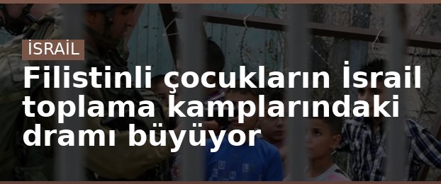 Filistinli çocukların İsrail toplama kamplarındaki dramı büyüyor