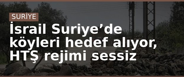 İsrail Suriye’de köyleri hedef alıyor, HTŞ rejimi sessiz