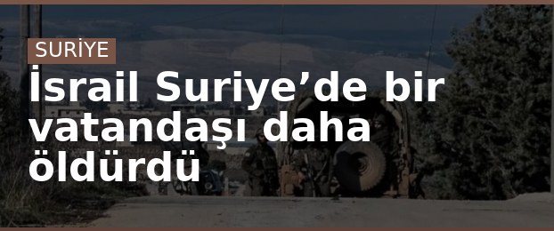 İsrail Suriye’de bir vatandaşı daha öldürdü