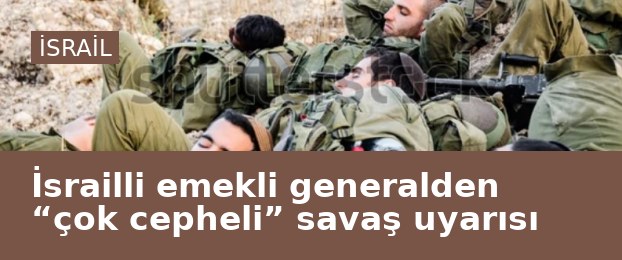 İsrailli emekli generalden “çok cepheli” savaş uyarısı