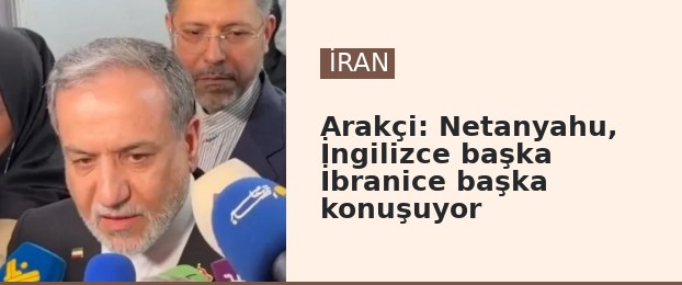 Arakçi: Netanyahu, İngilizce başka İbranice başka konuşuyor