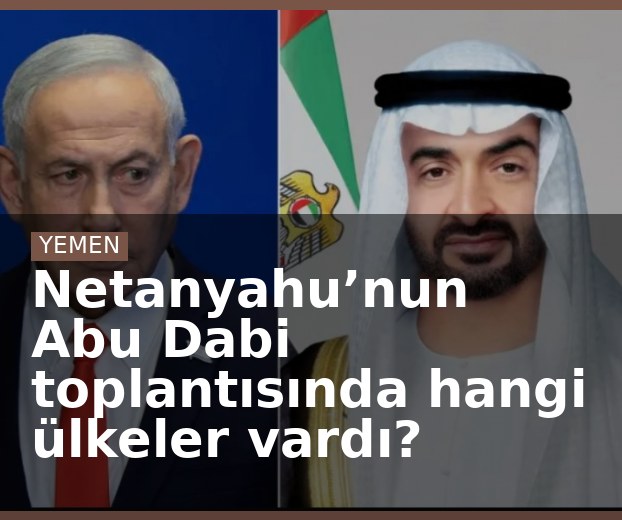 Netanyahu’nun Abu Dabi toplantısında hangi ülkeler vardı?