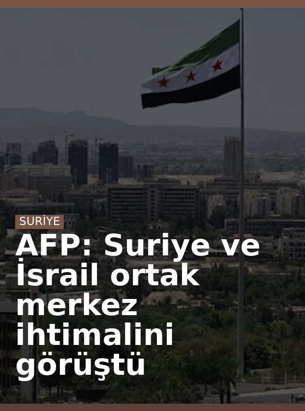 AFP: Suriye ve İsrail ortak merkez ihtimalini görüştü