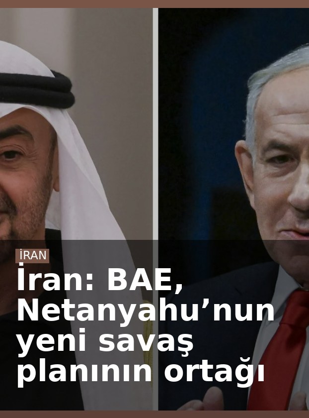 İran: BAE, Netanyahu’nun yeni savaş planının ortağı