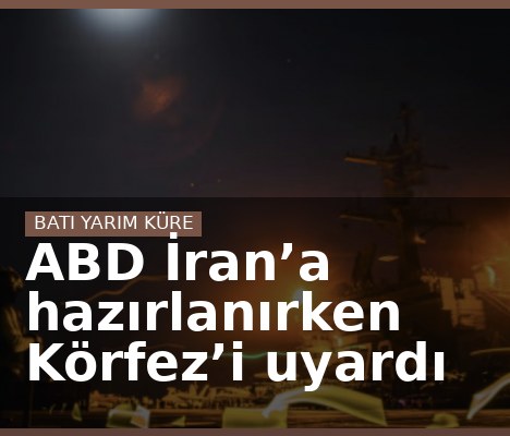 ABD İran’a hazırlanırken Körfez’i uyardı