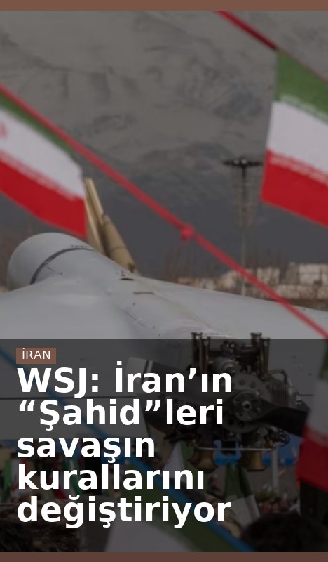 WSJ: İran’ın “Şahid”leri savaşın kurallarını değiştiriyor