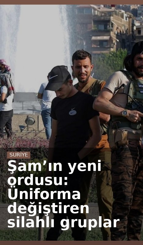 Şam’ın yeni ordusu: Üniforma değiştiren silahlı gruplar