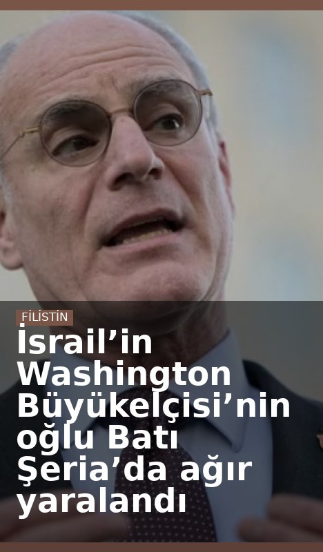 İsrail’in Washington Büyükelçisi’nin oğlu Batı Şeria’da ağır yaralandı