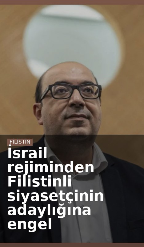 İsrail rejiminden Filistinli siyasetçinin adaylığına engel