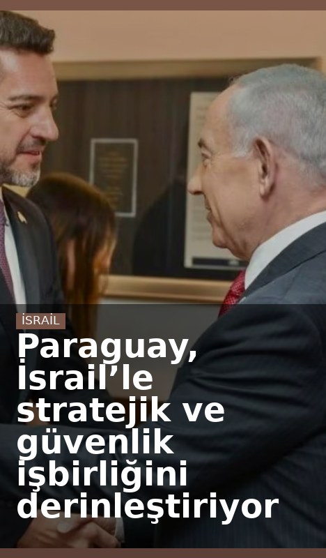 Paraguay, İsrail’le stratejik ve güvenlik işbirliğini derinleştiriyor