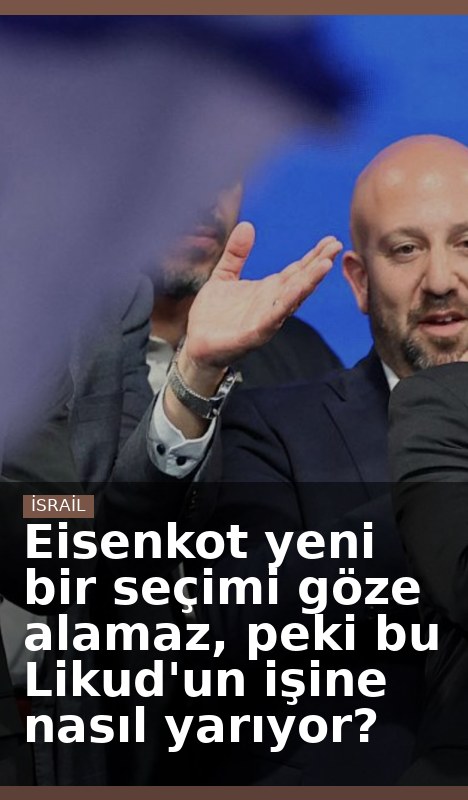 Eisenkot yeni bir seçimi göze alamaz, peki bu Likud'un işine nasıl yarıyor?