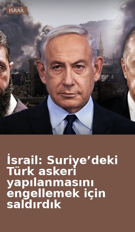 İsrail: Suriye’deki Türk askeri yapılanmasını engellemek için saldırdık