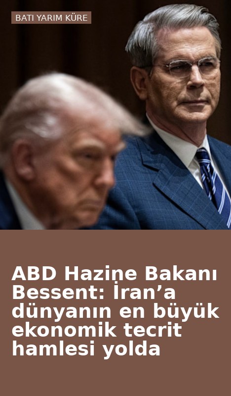 ABD Hazine Bakanı Bessent: İran’a dünyanın en büyük ekonomik tecrit hamlesi yolda