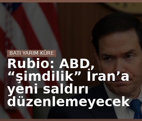 Rubio: ABD, “şimdilik” İran’a yeni saldırı düzenlemeyecek