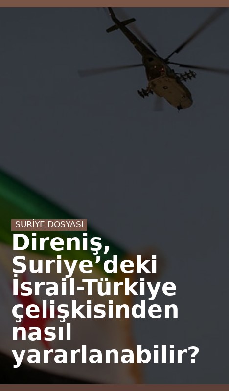 Direniş, Suriye’deki İsrail-Türkiye çelişkisinden nasıl yararlanabilir?