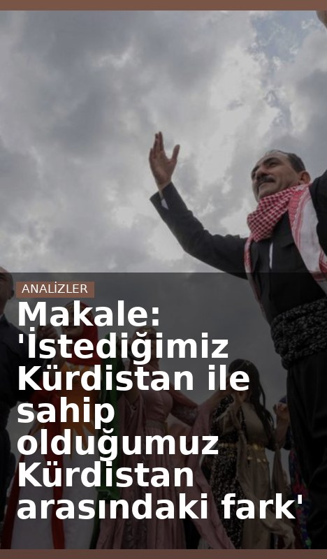 Makale: 'İstediğimiz Kürdistan ile sahip olduğumuz Kürdistan arasındaki fark'