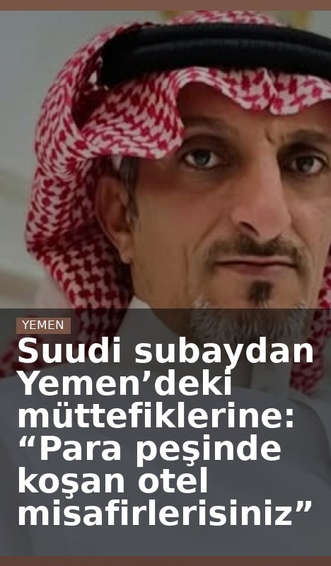 Suudi subaydan Yemen’deki müttefiklerine: “Para peşinde koşan otel misafirlerisiniz”