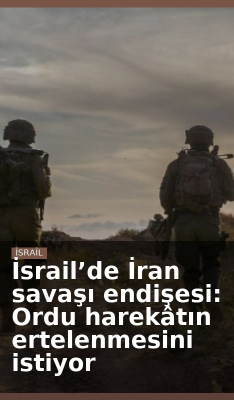 İsrail’de İran savaşı endişesi: Ordu harekâtın ertelenmesini istiyor
