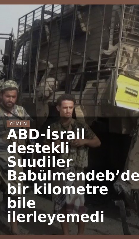 ABD-İsrail destekli Suudiler Babülmendeb’de bir kilometre bile ilerleyemedi