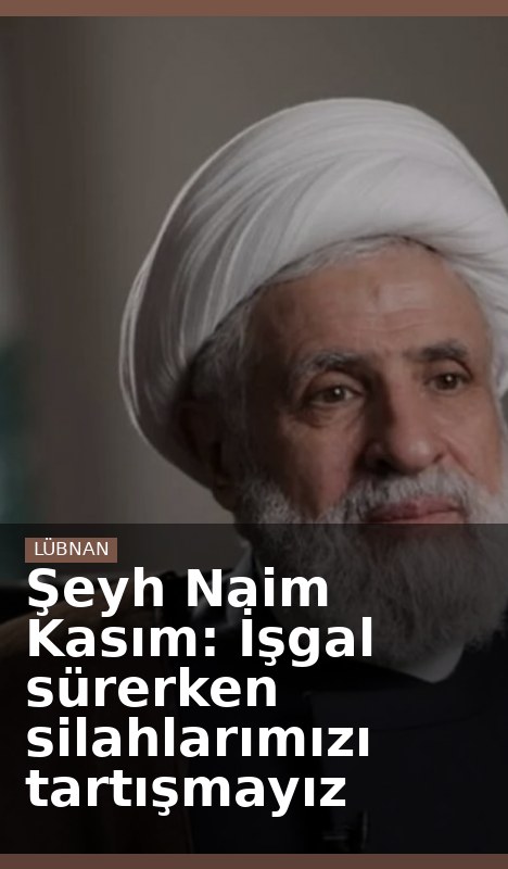 Şeyh Naim Kasım: İşgal sürerken silahlarımızı tartışmayız
