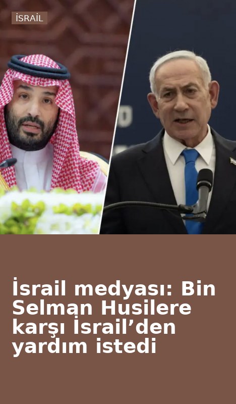 İsrail medyası: Bin Selman Husilere karşı İsrail’den yardım istedi