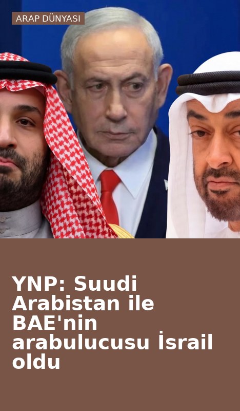 YNP: Suudi Arabistan ile BAE'nin arabulucusu İsrail oldu