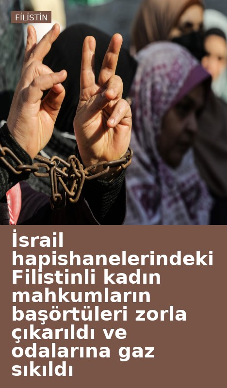 İsrail hapishanelerindeki Filistinli kadın mahkumların başörtüleri zorla çıkarıldı ve odalarına gaz sıkıldı