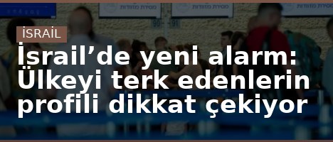 İsrail’de yeni alarm: Ülkeyi terk edenlerin profili dikkat çekiyor