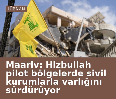 Maariv: Hizbullah pilot bölgelerde sivil kurumlarla varlığını sürdürüyor