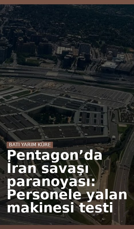 Pentagon’da İran savaşı paranoyası: Personele yalan makinesi testi