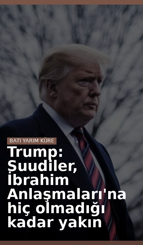 Trump: Suudiler, İbrahim Anlaşmaları'na hiç olmadığı kadar yakın