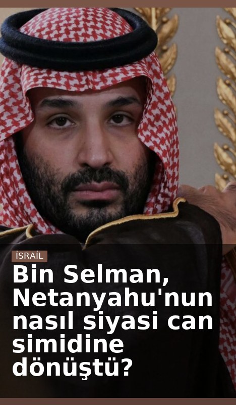 Bin Selman, Netanyahu'nun nasıl siyasi can simidine dönüştü?