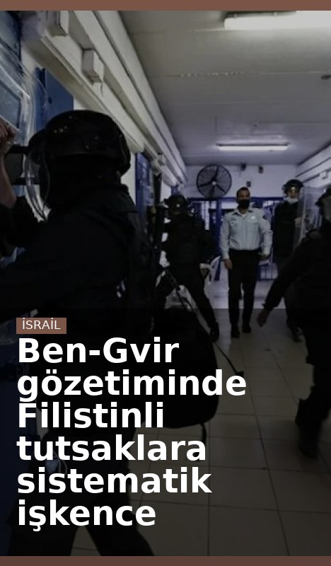 Ben-Gvir gözetiminde Filistinli tutsaklara sistematik işkence